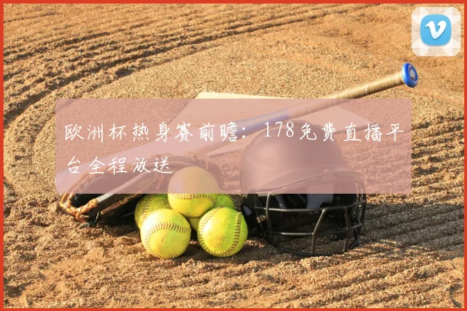 欧洲杯热身赛前瞻：178免费直播平台全程放送